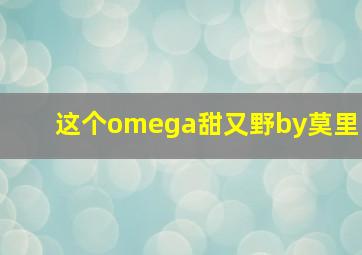 这个omega甜又野by莫里