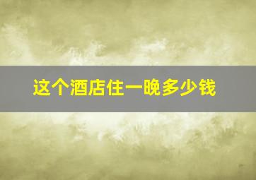 这个酒店住一晚多少钱