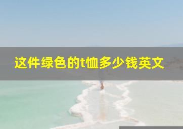 这件绿色的t恤多少钱英文