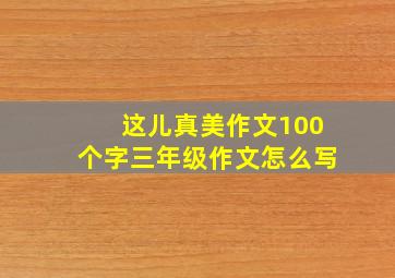 这儿真美作文100个字三年级作文怎么写