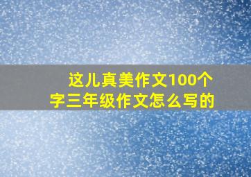 这儿真美作文100个字三年级作文怎么写的