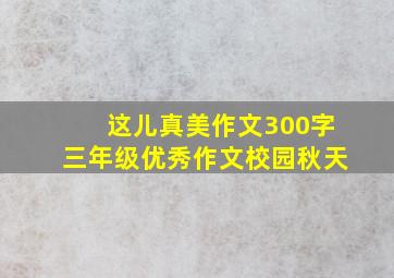 这儿真美作文300字三年级优秀作文校园秋天