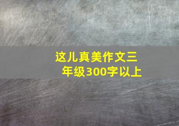 这儿真美作文三年级300字以上