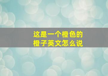 这是一个橙色的橙子英文怎么说