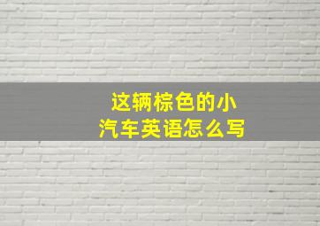 这辆棕色的小汽车英语怎么写