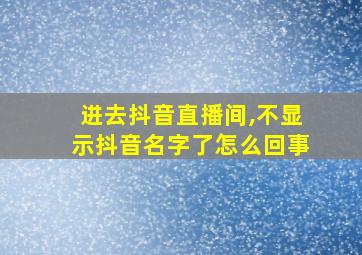 进去抖音直播间,不显示抖音名字了怎么回事