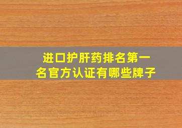 进口护肝药排名第一名官方认证有哪些牌子