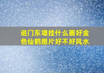 进门东墙挂什么画好金色仙鹤图片好不好风水