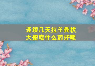 连续几天拉羊粪状大便吃什么药好呢