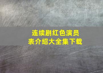 连续剧红色演员表介绍大全集下载