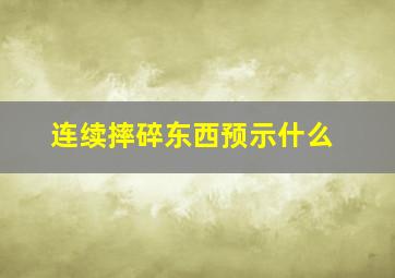 连续摔碎东西预示什么