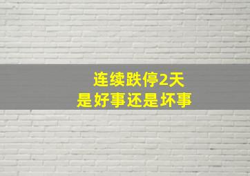 连续跌停2天是好事还是坏事