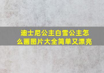 迪士尼公主白雪公主怎么画图片大全简单又漂亮