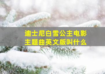 迪士尼白雪公主电影主题曲英文版叫什么