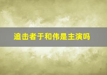 追击者于和伟是主演吗