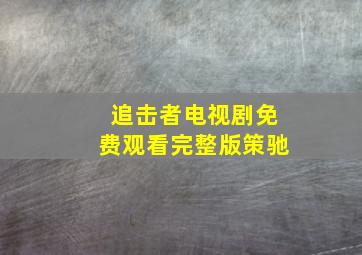 追击者电视剧免费观看完整版策驰