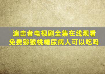 追击者电视剧全集在线观看免费猕猴桃糖尿病人可以吃吗