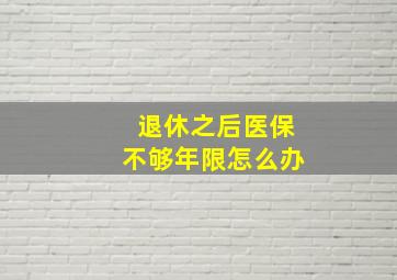 退休之后医保不够年限怎么办