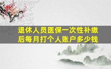 退休人员医保一次性补缴后每月打个人账户多少钱