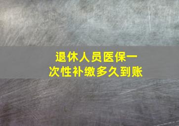 退休人员医保一次性补缴多久到账