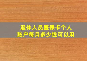 退休人员医保卡个人账户每月多少钱可以用