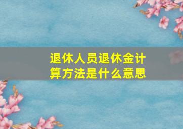 退休人员退休金计算方法是什么意思