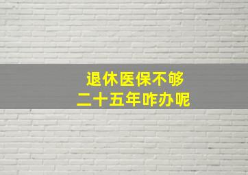 退休医保不够二十五年咋办呢