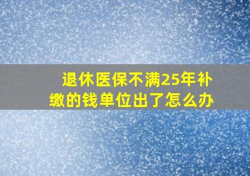 退休医保不满25年补缴的钱单位出了怎么办