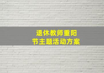 退休教师重阳节主题活动方案