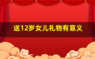 送12岁女儿礼物有意义