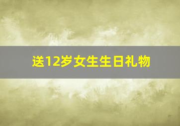 送12岁女生生日礼物