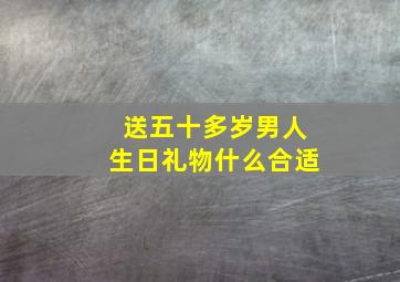 送五十多岁男人生日礼物什么合适