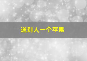 送别人一个苹果