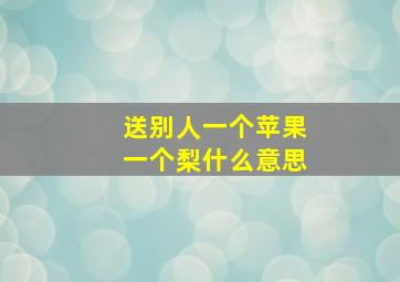 送别人一个苹果一个梨什么意思