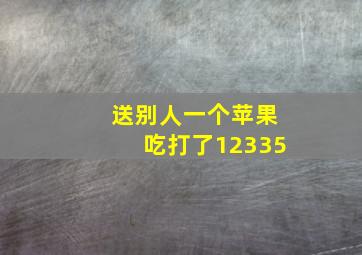 送别人一个苹果吃打了12335