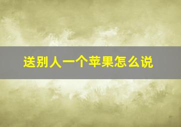 送别人一个苹果怎么说