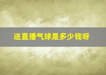 送直播气球是多少钱呀