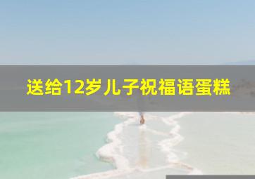 送给12岁儿子祝福语蛋糕