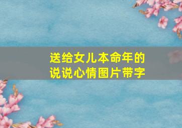 送给女儿本命年的说说心情图片带字