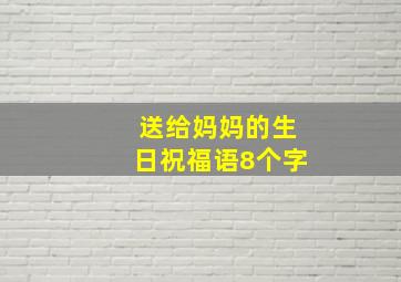 送给妈妈的生日祝福语8个字