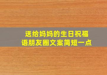 送给妈妈的生日祝福语朋友圈文案简短一点