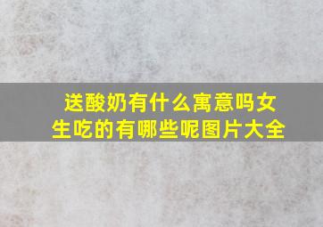 送酸奶有什么寓意吗女生吃的有哪些呢图片大全