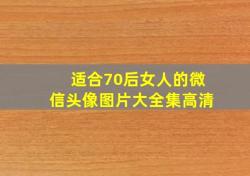 适合70后女人的微信头像图片大全集高清