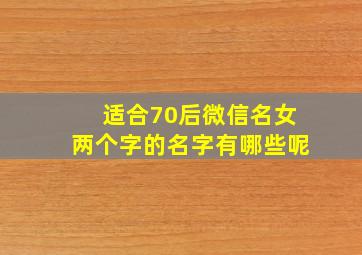 适合70后微信名女两个字的名字有哪些呢