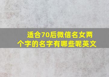 适合70后微信名女两个字的名字有哪些呢英文