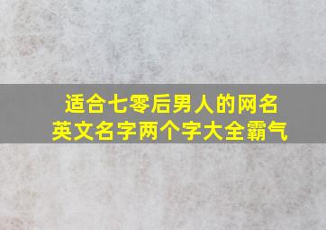 适合七零后男人的网名英文名字两个字大全霸气