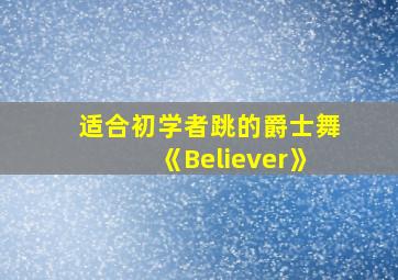 适合初学者跳的爵士舞《Believer》