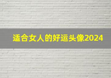 适合女人的好运头像2024