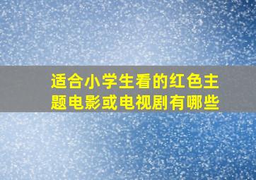 适合小学生看的红色主题电影或电视剧有哪些