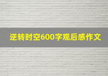 逆转时空600字观后感作文